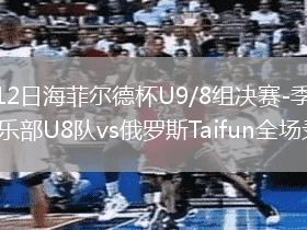 2026年8月12日海菲尔德杯U9/8组决赛-季军赛海南御凯足球俱乐部U8队vs俄罗斯Taifun全场录像回放