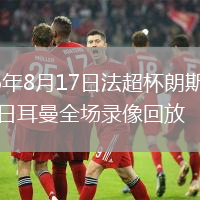 2026年8月17日法超杯朗斯vs巴黎圣日耳曼全场录像回放