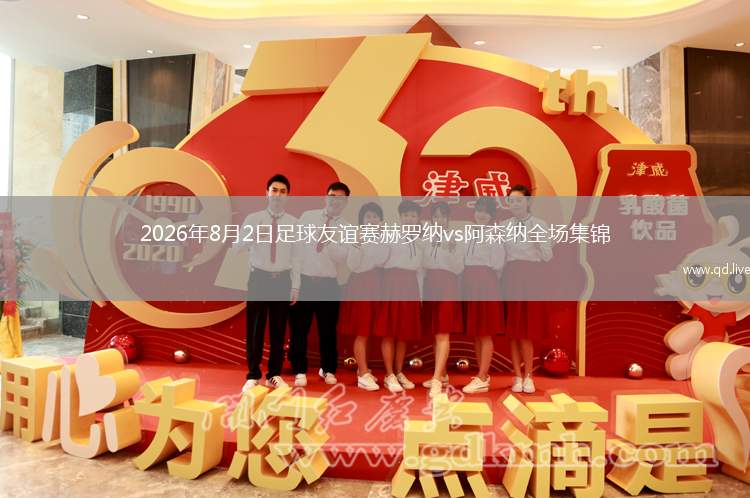 2026年8月2日足球友谊赛赫罗纳vs阿森纳全场集锦