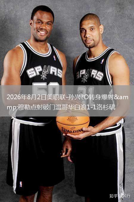 2026年8月2日美职联-孙兴?O转身爆射&穆勒点射破门温哥华白浪1-1洛杉矶