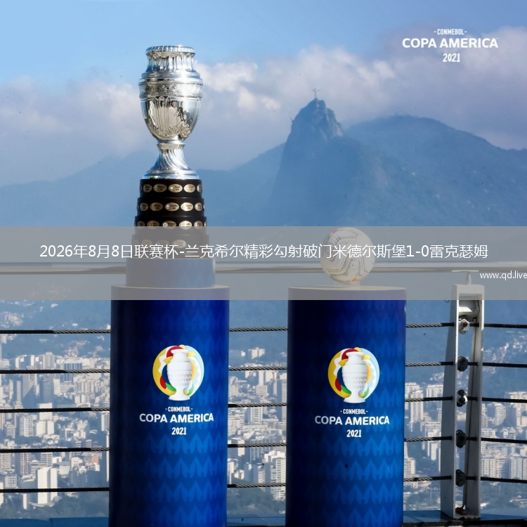 2026年8月8日联赛杯-兰克希尔精彩勾射破门米德尔斯堡1-0雷克瑟姆