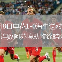 2026年8月8日申花1-0海牛送对手5连败换帅后终结3连败阿苏埃助攻徐皓阳制胜
