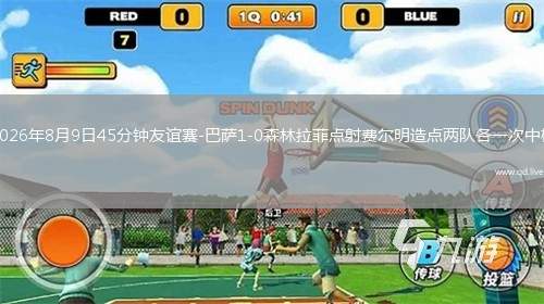 2026年8月9日45分钟友谊赛-巴萨1-0森林拉菲点射费尔明造点两队各一次中柱
