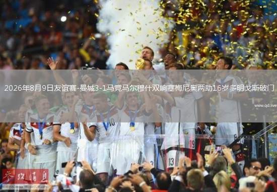 2026年8月9日友谊赛-曼城3-1马竞马尔穆什双响塞梅尼奥两助16岁多明戈斯破门