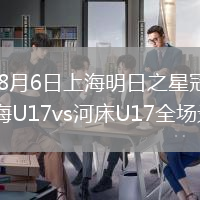 2026年8月6日上海明日之星冠军杯小组赛上海U17vs河床U17全场录像回放