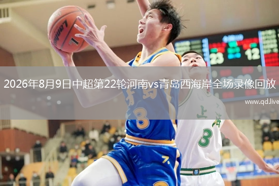 2026年8月9日中超第22轮河南vs青岛西海岸全场录像回放